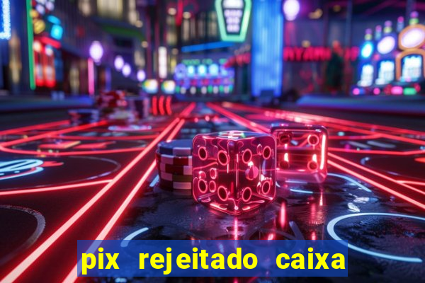 pix rejeitado caixa dinheiro sumiu